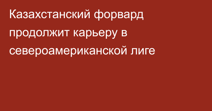 Казахстанский форвард продолжит карьеру в североамериканской лиге