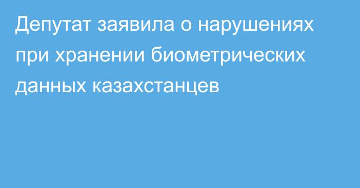 Депутат заявила о нарушениях при хранении биометрических данных казахстанцев