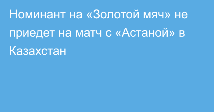 Номинант на «Золотой мяч» не приедет на матч с «Астаной» в Казахстан