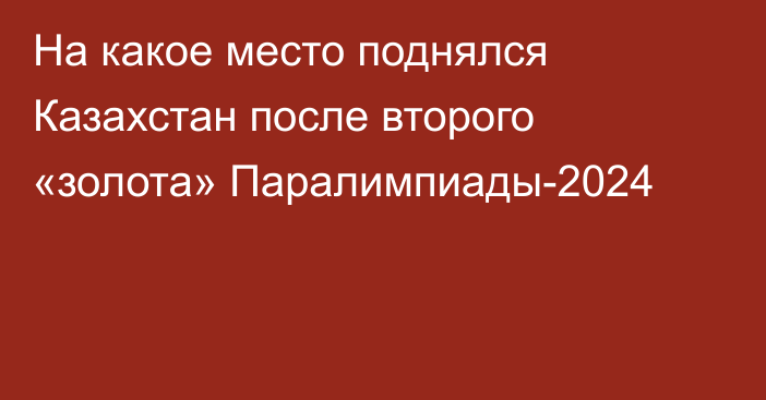 На какое место поднялся Казахстан после второго «золота» Паралимпиады-2024