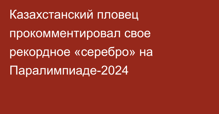 Казахстанский пловец прокомментировал свое рекордное «серебро» на Паралимпиаде-2024