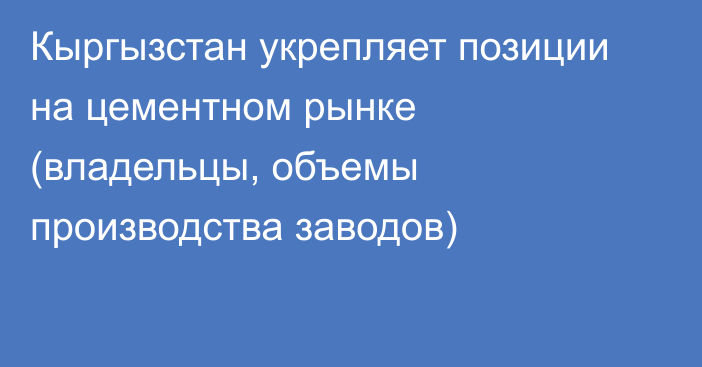 Кыргызстан укрепляет позиции на цементном рынке (владельцы, объемы производства заводов)