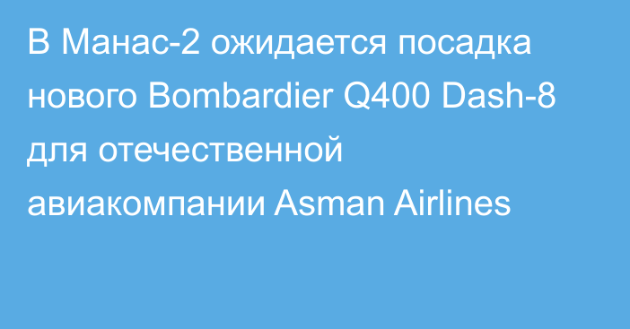 В Манас-2 ожидается посадка нового Bombardier Q400 Dash-8 для отечественной авиакомпании Asman Airlines