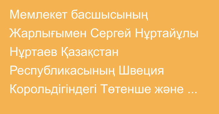 Мемлекет басшысының Жарлығымен Сергей Нұртайұлы Нұртаев Қазақстан Республикасының Швеция Корольдігіндегі Төтенше және Өкілетті Елшісі, Қазақстан Республикасының Дания Корольдігіндегі Төтенше және Өкілетті Елшісі қызметін қоса атқарушы лауазымдарынан босатылды