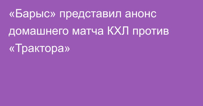 «Барыс» представил анонс домашнего матча КХЛ против «Трактора»