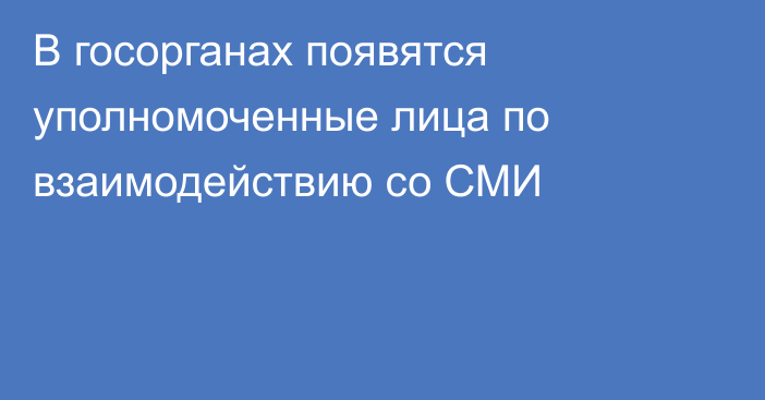 В госорганах появятся уполномоченные лица по взаимодействию со СМИ