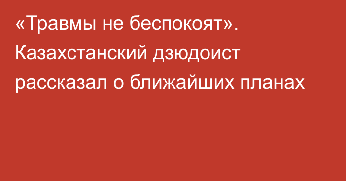 «Травмы не беспокоят». Казахстанский дзюдоист рассказал о ближайших планах