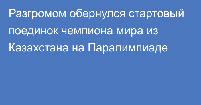 Разгромом обернулся стартовый поединок чемпиона мира из Казахстана на Паралимпиаде