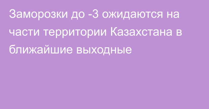 Заморозки до -3 ожидаются на части территории Казахстана в ближайшие выходные