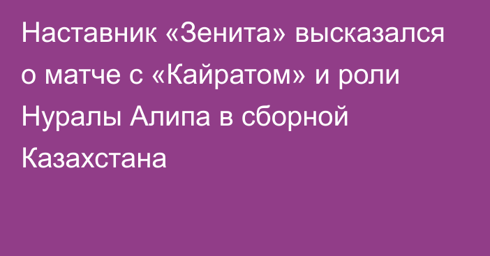 Наставник «Зенита» высказался о матче с «Кайратом» и роли Нуралы Алипа в сборной Казахстана