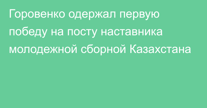 Горовенко одержал первую победу на посту наставника молодежной сборной Казахстана