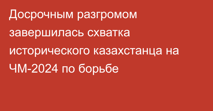 Досрочным разгромом завершилась схватка исторического казахстанца на ЧМ-2024 по борьбе