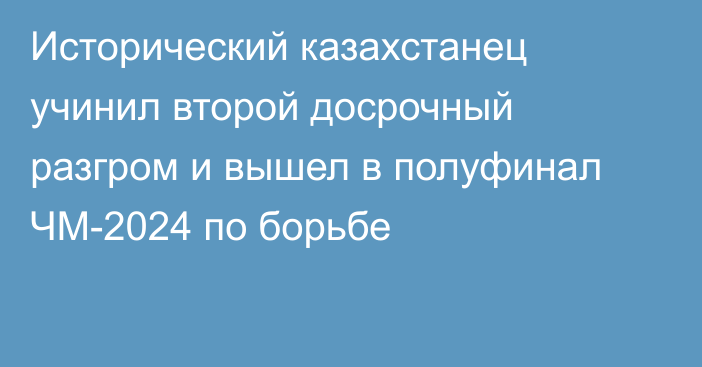 Исторический казахстанец учинил второй досрочный разгром и вышел в полуфинал ЧМ-2024 по борьбе