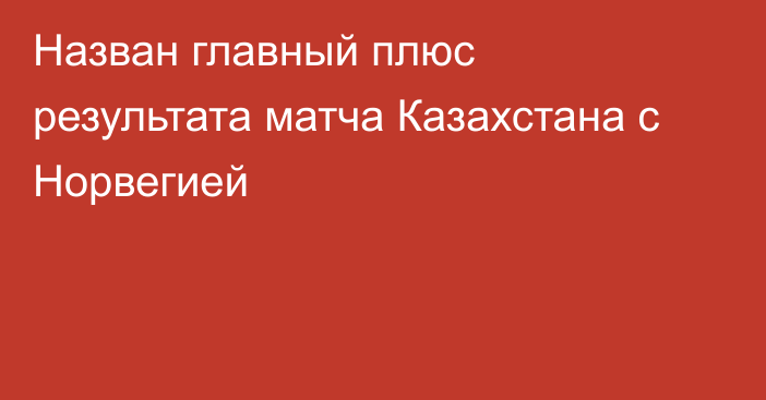 Назван главный плюс результата матча Казахстана с Норвегией