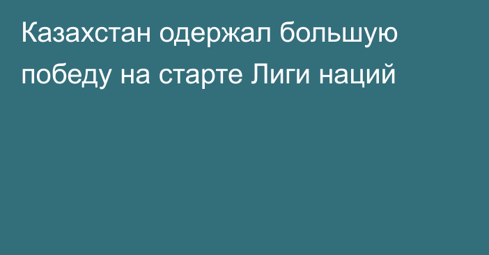 Казахстан одержал большую победу на старте Лиги наций