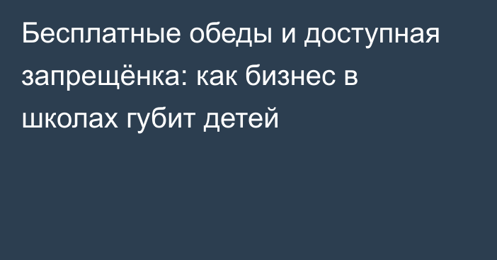 Бесплатные обеды и доступная запрещёнка: как бизнес в школах губит детей