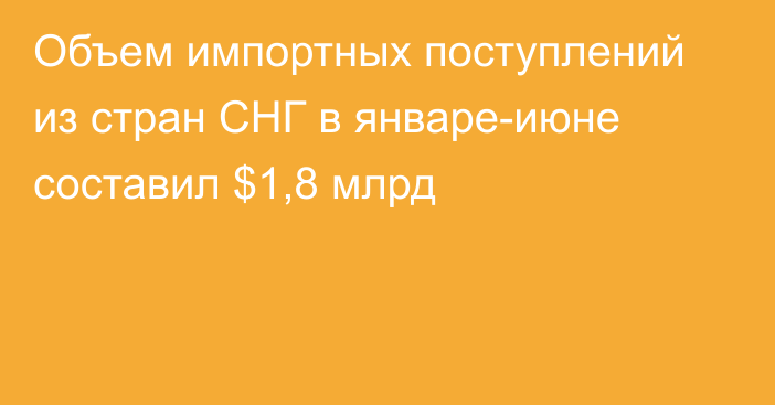 Объем импортных поступлений из стран СНГ в январе-июне составил $1,8 млрд