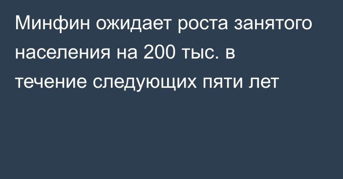 Минфин ожидает роста занятого населения на 200 тыс. в течение следующих пяти лет