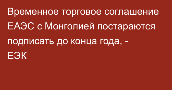 Временное торговое соглашение ЕАЭС с Монголией постараются подписать до конца года, - ЕЭК