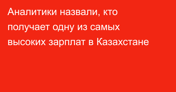 Аналитики назвали, кто получает одну из самых высоких зарплат в Казахстане