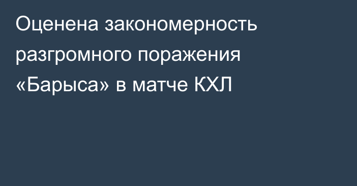 Оценена закономерность разгромного поражения «Барыса» в матче КХЛ