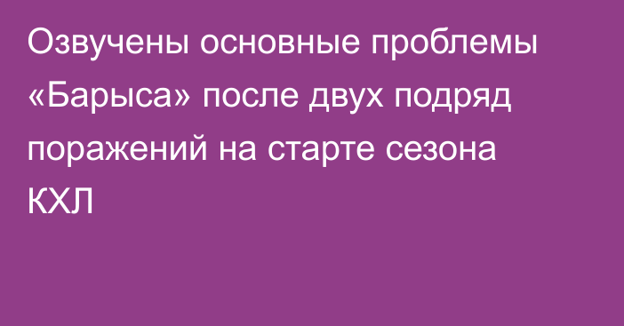 Озвучены основные проблемы «Барыса» после двух подряд поражений на старте сезона КХЛ