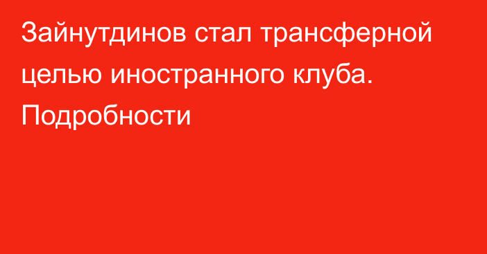 Зайнутдинов стал трансферной целью иностранного клуба. Подробности