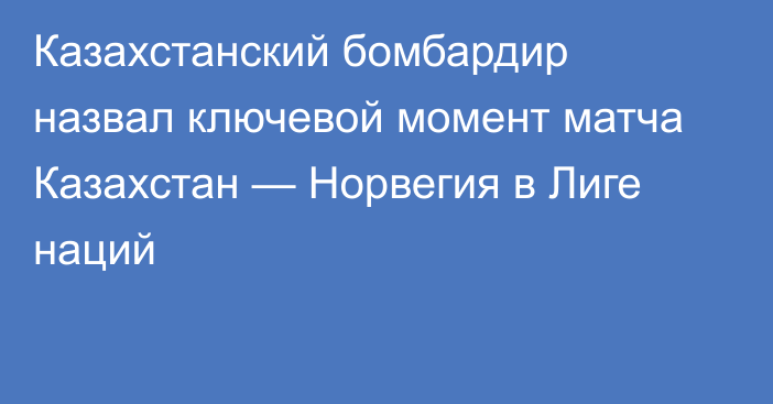 Казахстанский бомбардир назвал ключевой момент матча Казахстан — Норвегия в Лиге наций