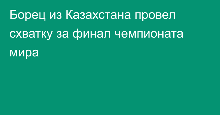 Борец из Казахстана провел схватку за финал чемпионата мира