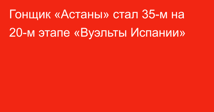 Гонщик «Астаны» стал 35-м на 20-м этапе «Вуэльты Испании»