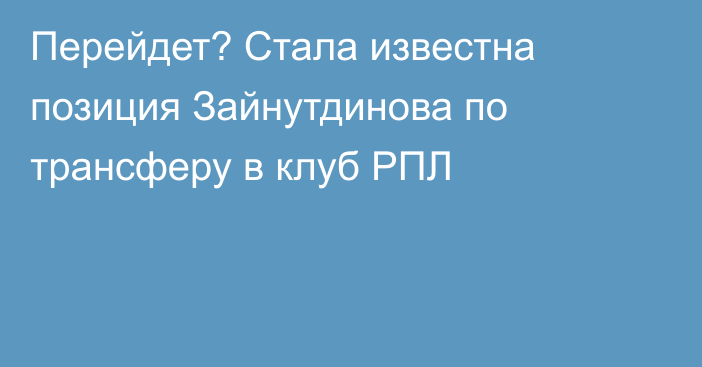 Перейдет? Стала известна позиция Зайнутдинова по трансферу в клуб РПЛ