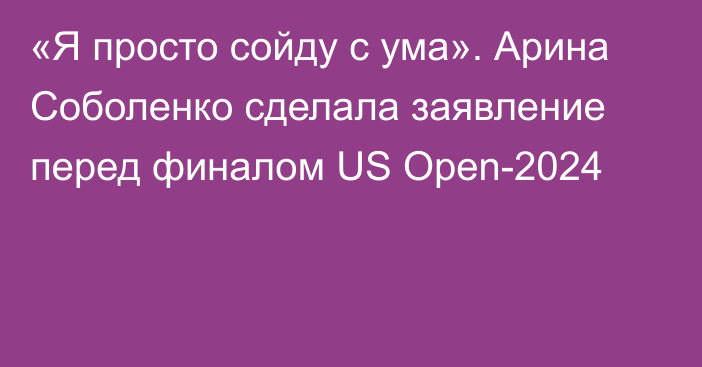 «Я просто сойду с ума». Арина Соболенко сделала заявление перед финалом US Open-2024