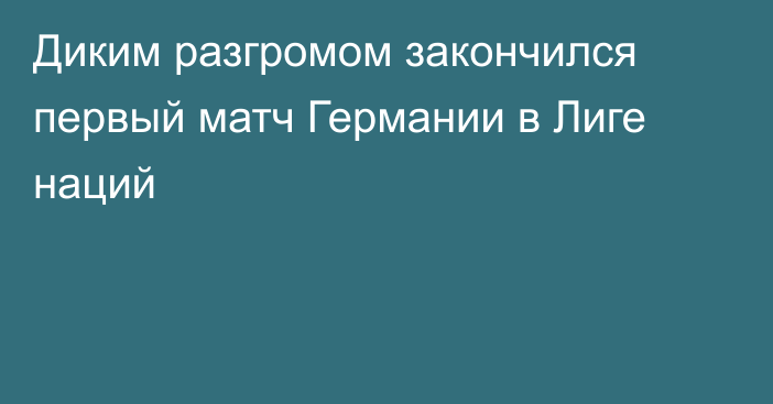 Диким разгромом закончился первый матч Германии в Лиге наций