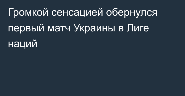 Громкой сенсацией обернулся первый матч Украины в Лиге наций