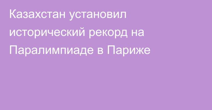 Казахстан установил исторический рекорд на Паралимпиаде в Париже