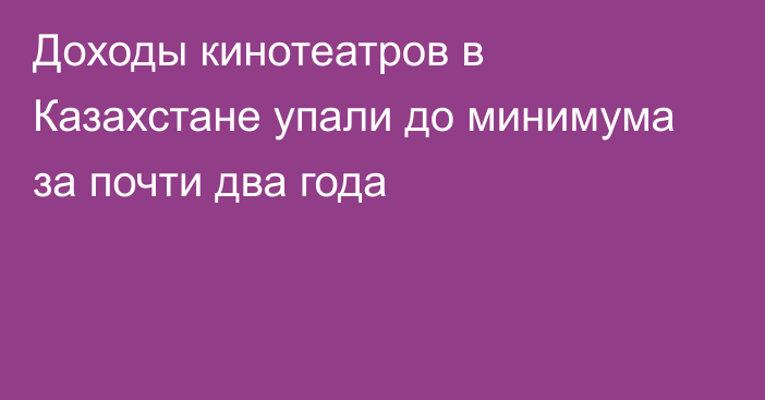 Доходы кинотеатров в Казахстане упали до минимума за почти два года