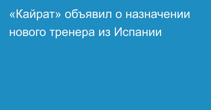 «Кайрат» объявил о назначении нового тренера из Испании