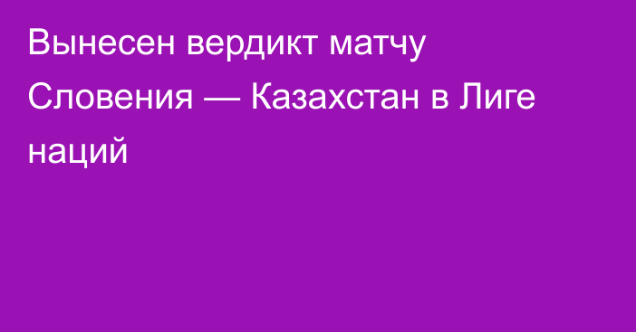 Вынесен вердикт матчу Словения — Казахстан в Лиге наций