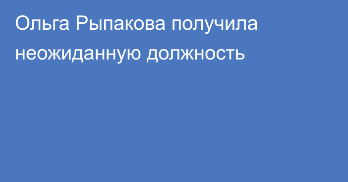 Ольга Рыпакова получила неожиданную должность