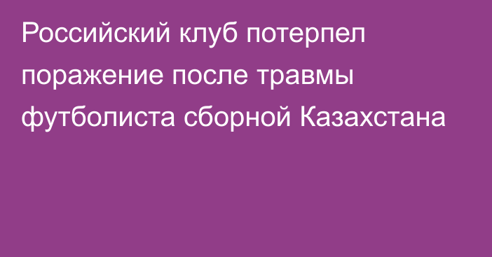 Российский клуб потерпел поражение после травмы футболиста сборной Казахстана