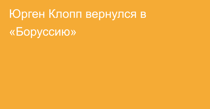 Юрген Клопп вернулся в «Боруссию»