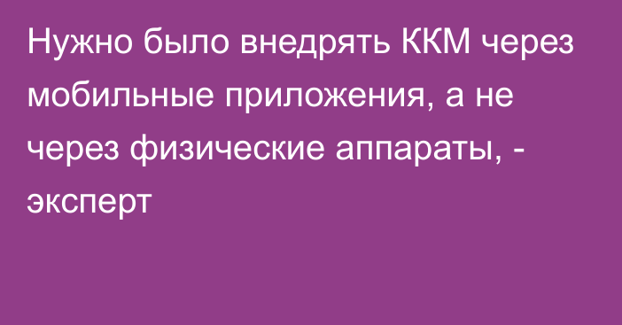 Нужно было внедрять ККМ через мобильные приложения, а не через физические аппараты, - эксперт