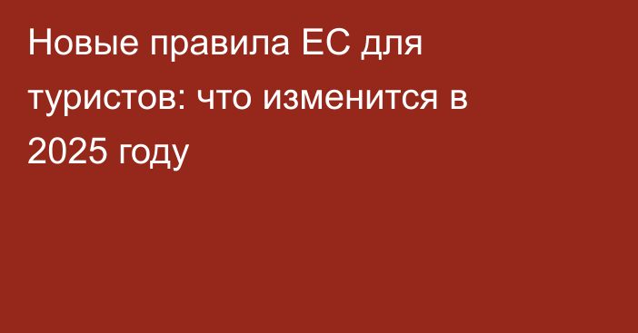 Новые правила ЕС для туристов: что изменится в 2025 году