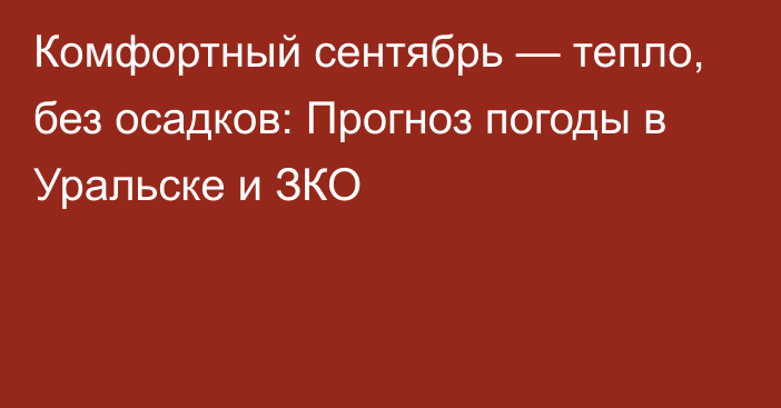 Комфортный сентябрь — тепло, без осадков: Прогноз погоды в Уральске и ЗКО