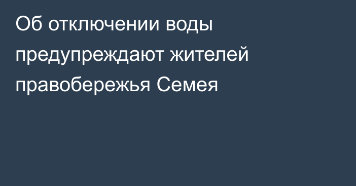 Об отключении воды предупреждают жителей правобережья Семея