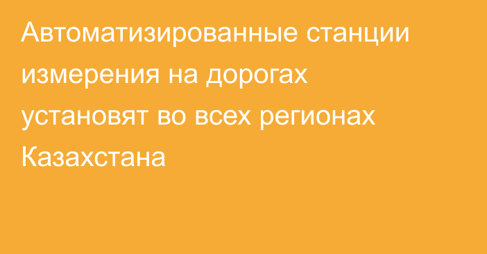 Автоматизированные станции измерения на дорогах установят во всех регионах Казахстана