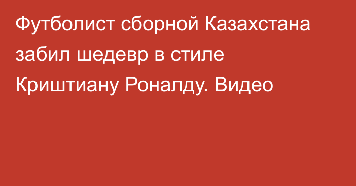 Футболист сборной Казахстана забил шедевр в стиле Криштиану Роналду. Видео