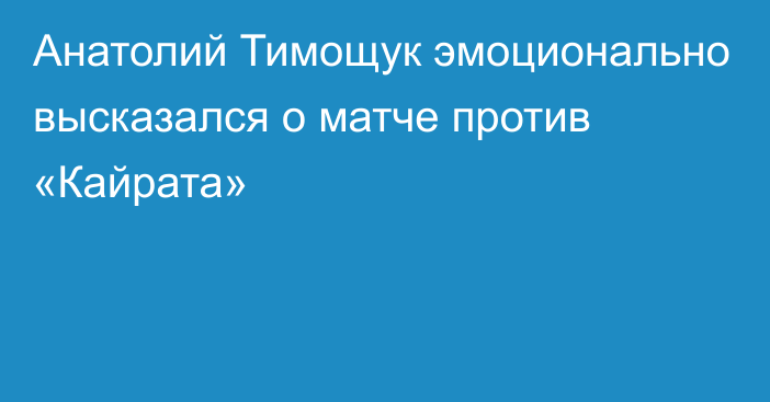 Анатолий Тимощук эмоционально высказался о матче против «Кайрата»