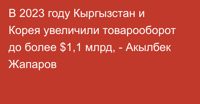 В 2023 году Кыргызстан и Корея увеличили товарооборот до более $1,1 млрд, - Акылбек Жапаров 