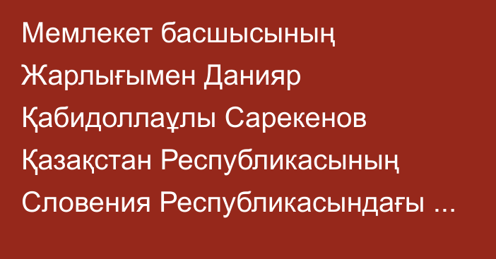 Мемлекет басшысының Жарлығымен Данияр Қабидоллаұлы Сарекенов Қазақстан Республикасының Словения Республикасындағы Төтенше және Өкілетті Елшісі лауазымына тағайындалды